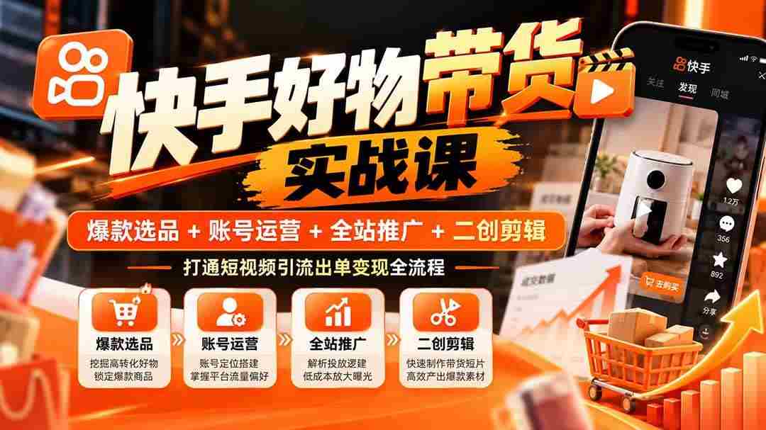 (20821期)快手好物带货实战课:爆款选品+账号运营+全站推广+二创剪辑,打通短视频引流出单变现全流程