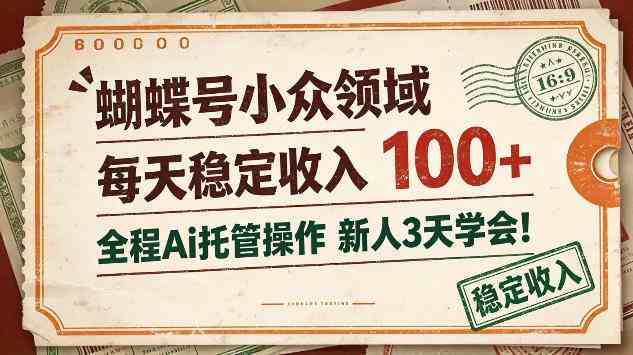 蝴蝶号小众领域,每天稳定收入100+,全程Ai托管操作新人3天学会【揭秘】