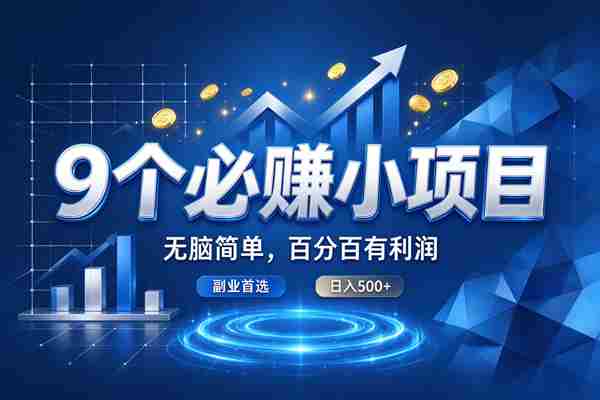 (20868期)9个必赚的小项目,超级无脑简单,百分百赚米的,副业首选,日收500+