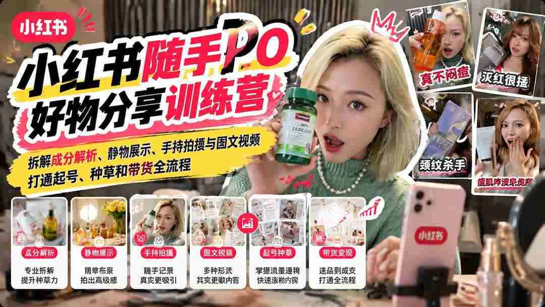 （21145期）【无水印】小红书随手PO好物分享训练营：拆解成分解析、静物展示、手持拍摄与图文视频，打通起号、种草和带货全流程
