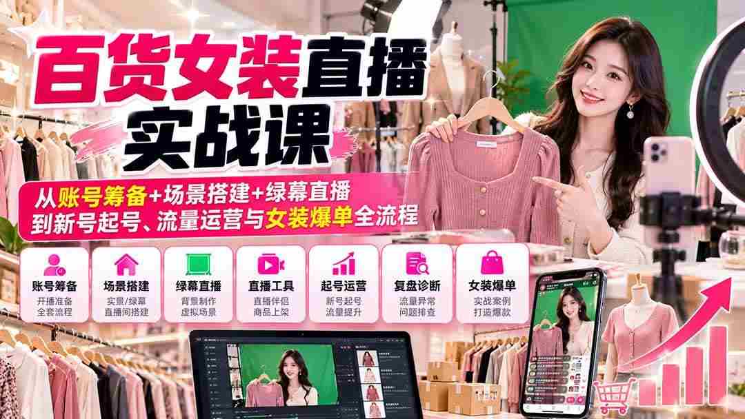 (20845期)【无水印】百货女装直播实战课:从账号筹备+场景搭建+绿幕直播到新号起号、流量运营与女装爆单全流程
