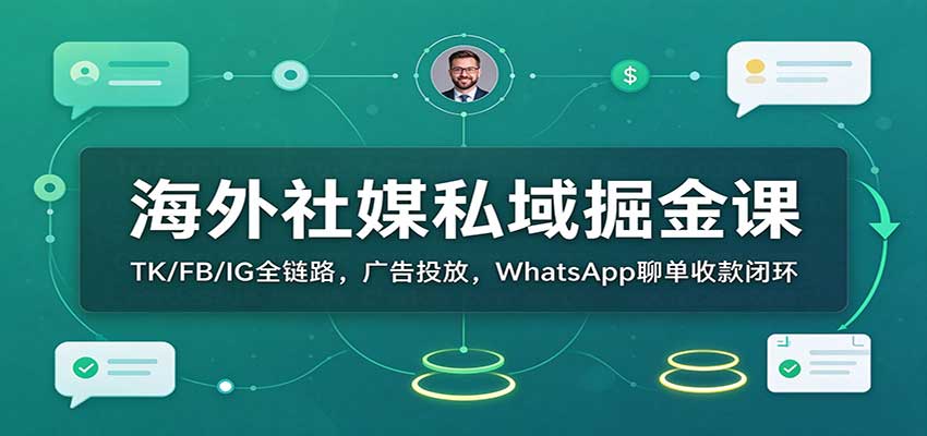 海外社媒私域掘金课:TK/FB/IG全链路,广告投放,WhatsApp聊单收款闭环