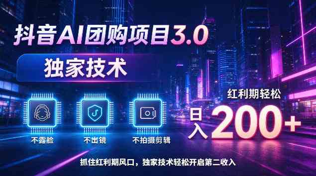 抖音AI团购项目3.0，独家技术，不露脸不出境不剪辑拍摄，红利期轻松日入200+【揭秘】