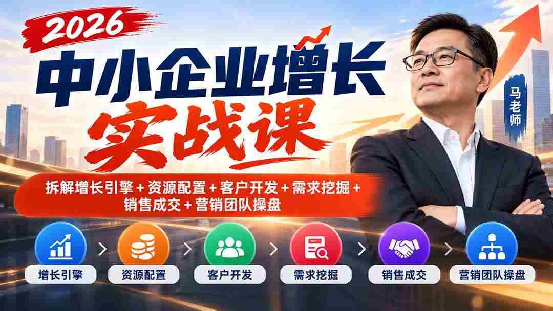 （20776期）2026中小企业增长实战课｜拆解增长引擎+资源配置+客户开发+需求挖掘+销售成交+营销团队操盘