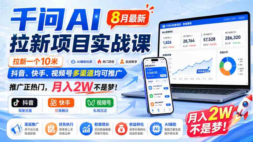 千问AI拉新项目实战课8月最新,拉新一个10米,抖音、快手、视频号多渠道均可推广,推广正热门,月入2W不是梦!(更新1028)