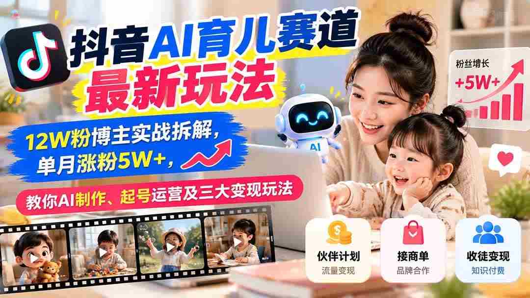 (21082期)抖音AI育儿赛道最新玩法:12W粉博主实战拆解,单月涨粉5W+,教你AI制作、起号运营及三大变现玩法