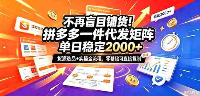 (20955期)不再盲目铺货!拼多多一件代发矩阵落地攻略,提供优质货源店铺运营全流程,零基础可直接复制