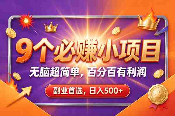 (21044期)9个必赚的前小项目,超级的简单,百分百赚米,副业首选,日收500+