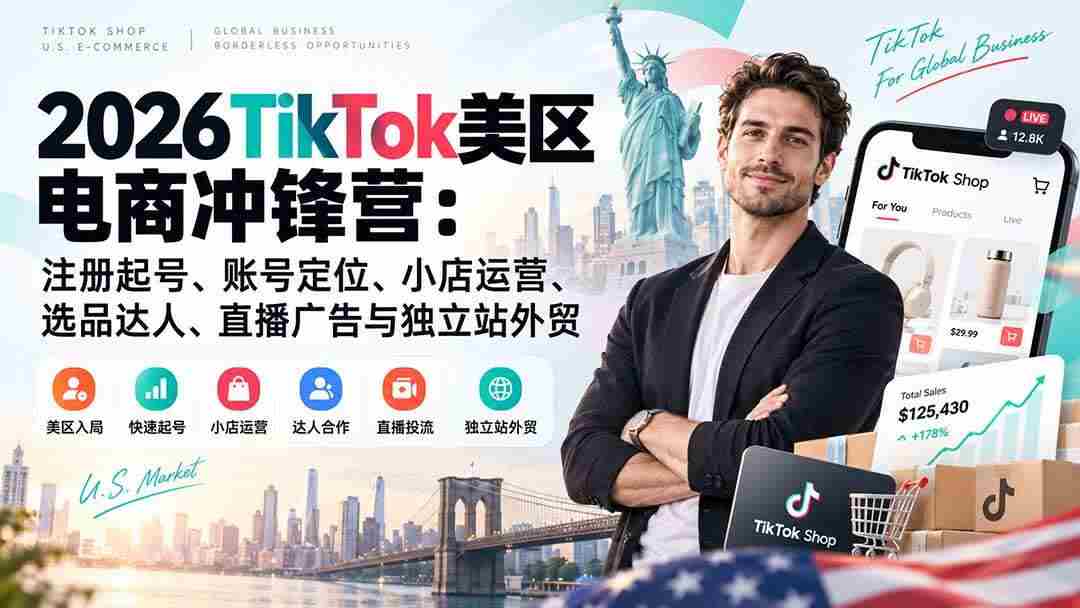 (20858期)2026TikTok美区电商冲锋营:注册起号、账号定位、小店运营、选品达人、直播广告与独立站外贸