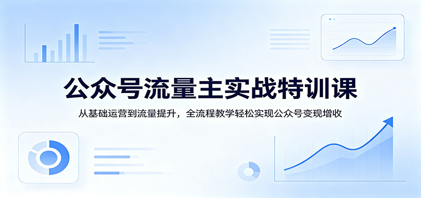 公众号流量主实战特训课：从基础运营到流量提升，全流程教学轻松实现公众号变现增收-智点网