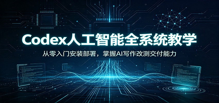 Codex人工智能全系统教学：从零入门安装部署，掌握AI写作改测交付能力-智点网