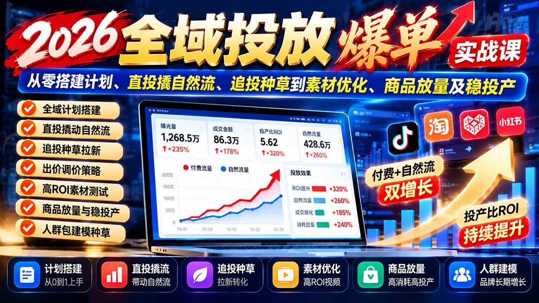 (20989期)2026全域投放爆单实战课:从零搭建计划、直投撬自然流、追投种草到素材优化、商品放量及稳投产