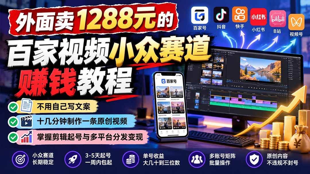 (21276期)外面卖1288元的百家视频小众赛道赚钱教程:不用自己写文案,十几分钟制作一条原创视频,掌握剪辑起号与多平台分发