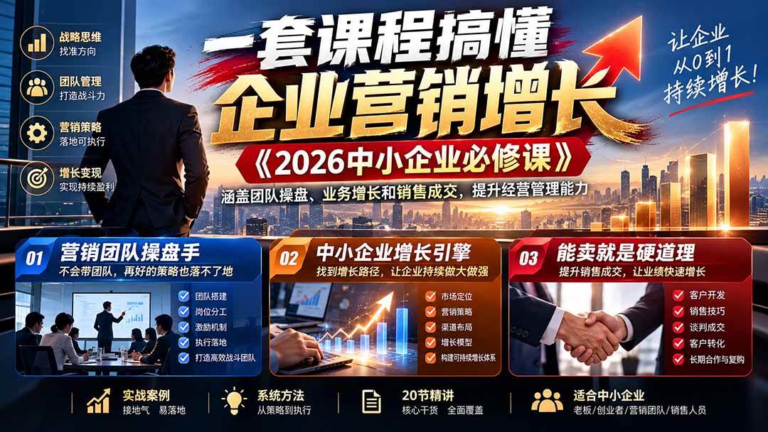 (21269期)一套课程搞懂企业营销增长《2026中小企业必修课》涵盖团队操盘、业务增长和销售成交,提升经营管理能力